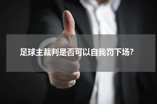 足球主裁判是否可以自我罚下场？