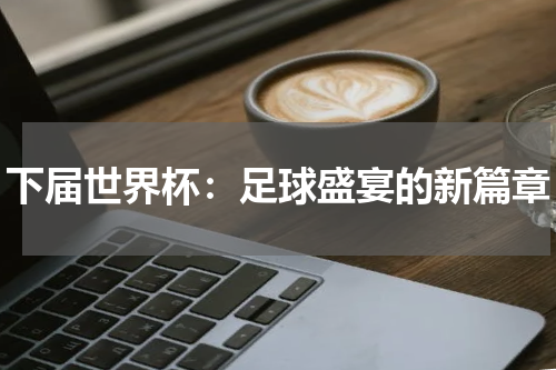下届世界杯：足球盛宴的新篇章