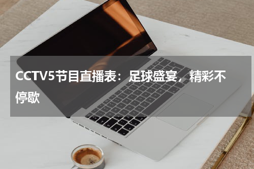 CCTV5节目直播表：足球盛宴，精彩不停歇