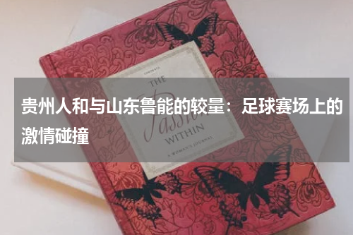 贵州人和与山东鲁能的较量：足球赛场上的激情碰撞