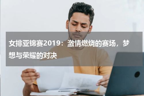 女排亚锦赛2019：激情燃烧的赛场，梦想与荣耀的对决