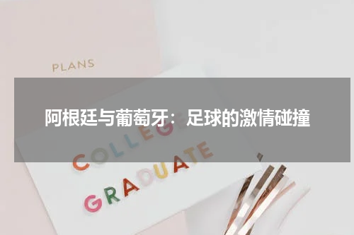 阿根廷与葡萄牙：足球的激情碰撞