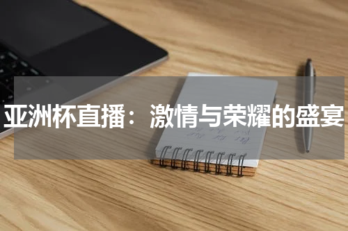 亚洲杯直播：激情与荣耀的盛宴