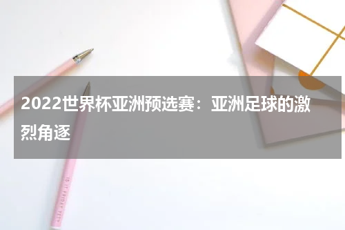 2022世界杯亚洲预选赛：亚洲足球的激烈角逐
