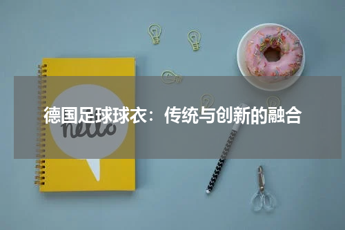德国足球球衣：传统与创新的融合