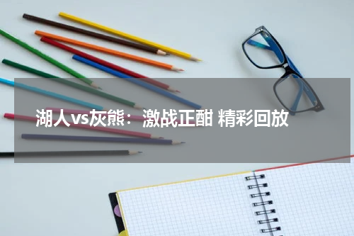 湖人vs灰熊：激战正酣 精彩回放