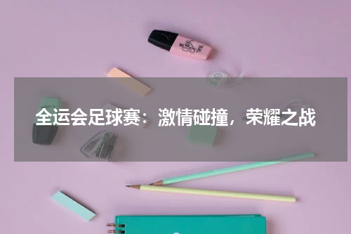 全运会足球赛：激情碰撞，荣耀之战