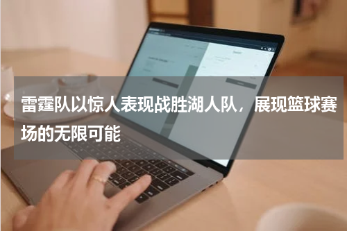 雷霆队以惊人表现战胜湖人队，展现篮球赛场的无限可能