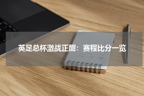 英足总杯激战正酣：赛程比分一览