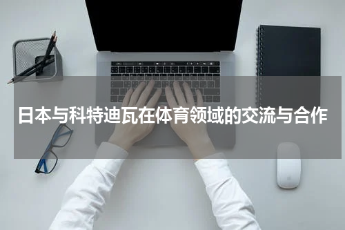 日本与科特迪瓦在体育领域的交流与合作
