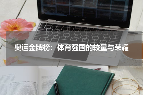 奥运金牌榜：体育强国的较量与荣耀