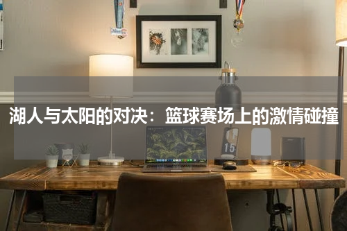 湖人与太阳的对决：篮球赛场上的激情碰撞