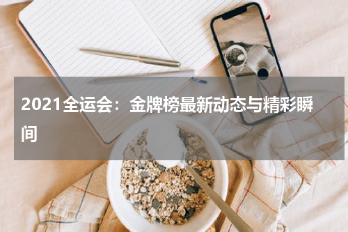 2021全运会：金牌榜最新动态与精彩瞬间