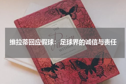 维拉蒂回应假球：足球界的诚信与责任