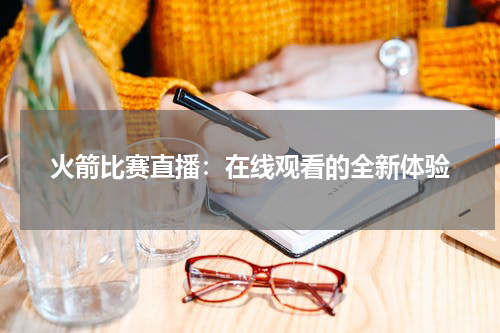 火箭比赛直播：在线观看的全新体验