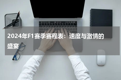 2024年F1赛季赛程表：速度与激情的盛宴