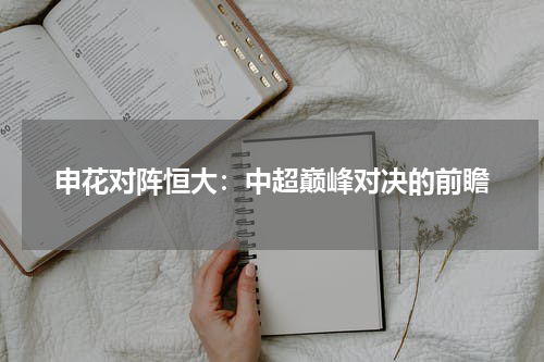 申花对阵恒大：中超巅峰对决的前瞻