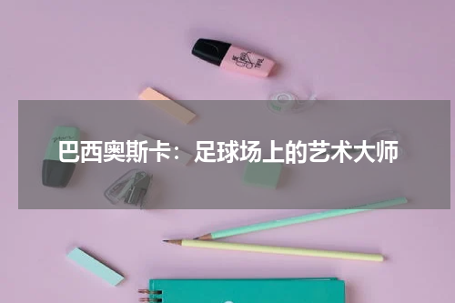 巴西奥斯卡：足球场上的艺术大师