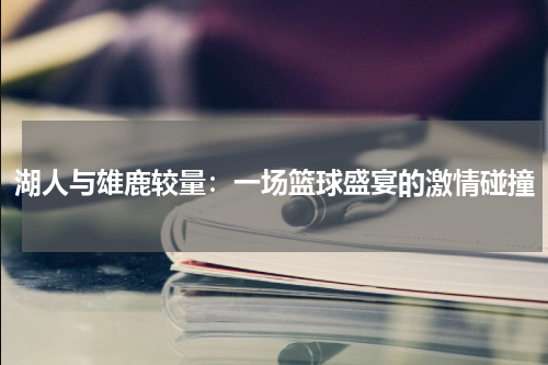 湖人与雄鹿较量：一场篮球盛宴的激情碰撞