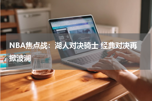 NBA焦点战：湖人对决骑士 经典对决再掀波澜