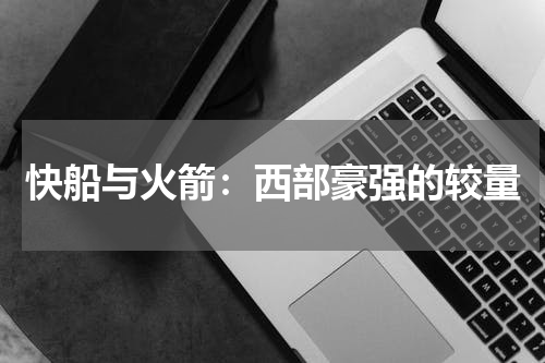 快船与火箭：西部豪强的较量