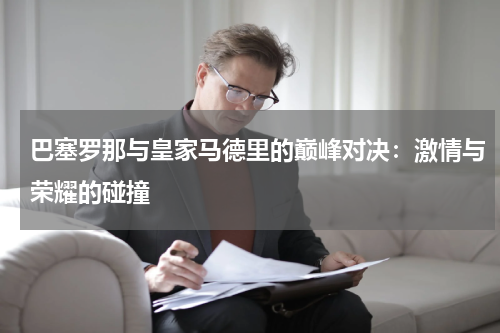 巴塞罗那与皇家马德里的巅峰对决：激情与荣耀的碰撞