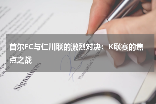 首尔FC与仁川联的激烈对决：K联赛的焦点之战