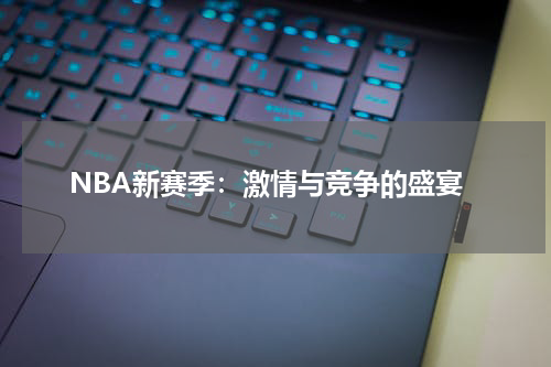 NBA新赛季：激情与竞争的盛宴