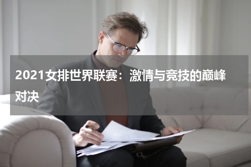 2021女排世界联赛：激情与竞技的巅峰对决