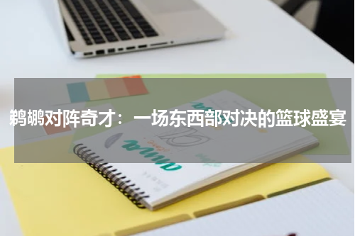 鹈鹕对阵奇才：一场东西部对决的篮球盛宴