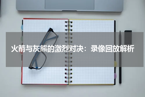 火箭与灰熊的激烈对决：录像回放解析