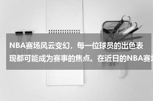 NBA赛场风云变幻，每一位球员的出色表现都可能成为赛事的焦点。在近日的NBA赛场上，一位名叫阿罗约的球员以其卓越的表现，吸引了众多体育爱好者的目光。