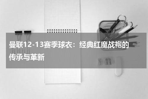 曼联12-13赛季球衣：经典红魔战袍的传承与革新
