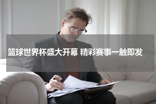 篮球世界杯盛大开幕 精彩赛事一触即发