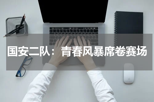 国安二队：青春风暴席卷赛场