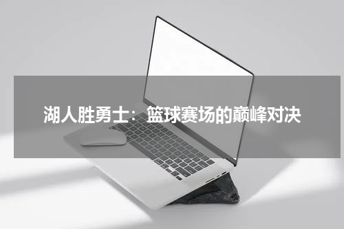 湖人胜勇士：篮球赛场的巅峰对决