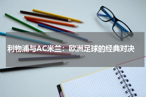 利物浦与AC米兰：欧洲足球的经典对决