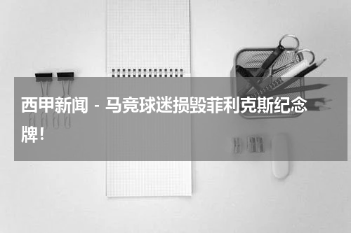 西甲新闻 - 马竞球迷损毁菲利克斯纪念牌！