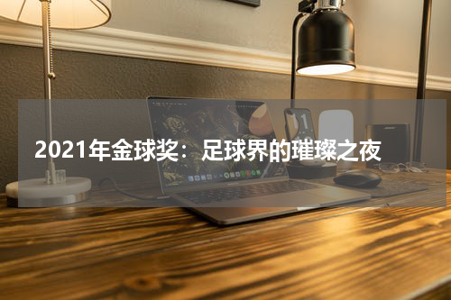 2021年金球奖：足球界的璀璨之夜
