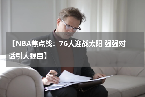 【NBA焦点战：76人迎战太阳 强强对话引人瞩目】