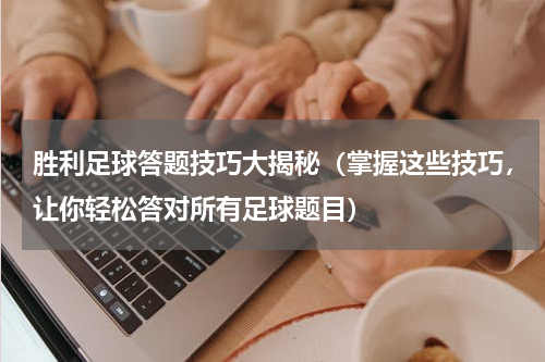 胜利足球答题技巧大揭秘（掌握这些技巧，让你轻松答对所有足球题目）