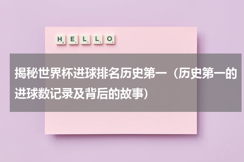 揭秘世界杯进球排名历史第一（历史第一的进球数记录及背后的故事）