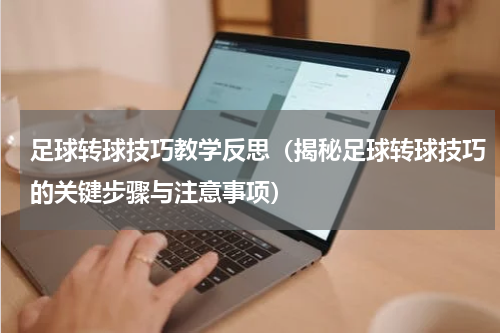 足球转球技巧教学反思（揭秘足球转球技巧的关键步骤与注意事项）