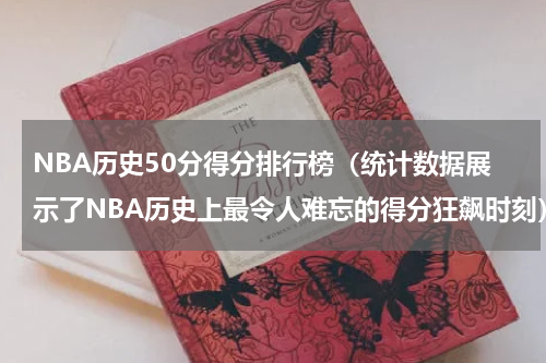 NBA历史50分得分排行榜（统计数据展示了NBA历史上最令人难忘的得分狂飙时刻）