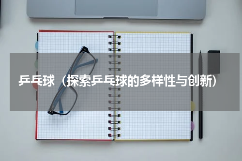 乒乓球（探索乒乓球的多样性与创新）