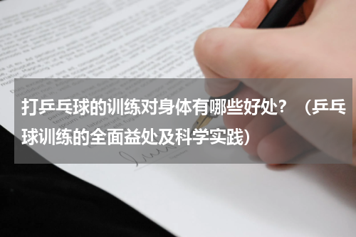 打乒乓球的训练对身体有哪些好处？（乒乓球训练的全面益处及科学实践）