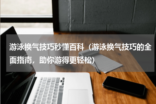 游泳换气技巧秒懂百科（游泳换气技巧的全面指南，助你游得更轻松）