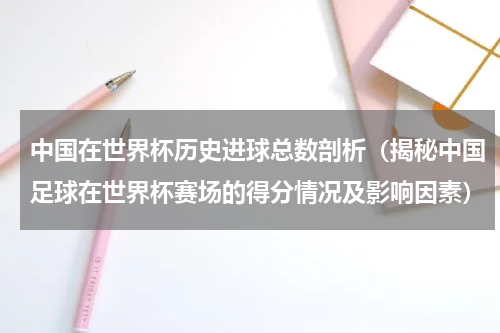 中国在世界杯历史进球总数剖析（揭秘中国足球在世界杯赛场的得分情况及影响因素）
