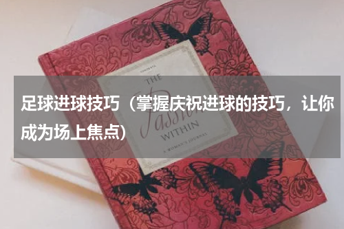 足球进球技巧（掌握庆祝进球的技巧，让你成为场上焦点）