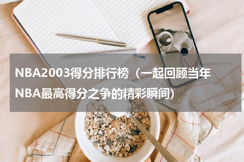 NBA2003得分排行榜（一起回顾当年NBA最高得分之争的精彩瞬间）
